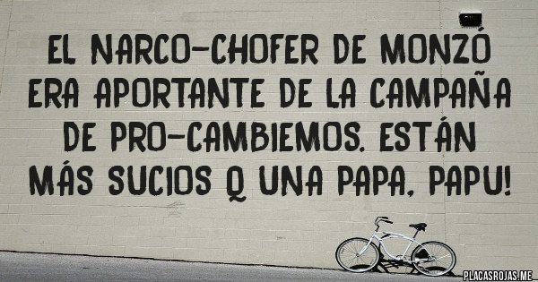 Placas Rojas - El narco-chofer de Monzó era aportante de la Campaña de PRO-Cambiemos. Están más sucios q una papa, Papu!