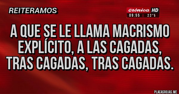 Placas Rojas - a que se le llama macrismo explícito, a las cagadas, tras cagadas, tras cagadas.