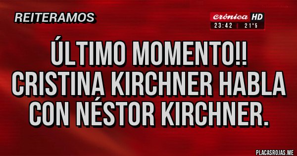 Placas Rojas - Último momento!!
Cristina Kirchner habla con Néstor Kirchner.
