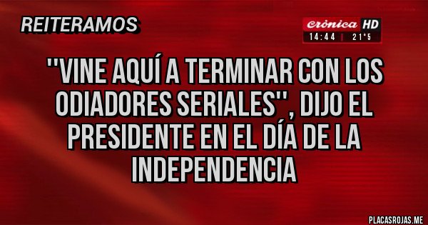 Placas Rojas - ''Vine aquí a terminar con los odiadores seriales'', dijo el Presidente en el Día de la Independencia