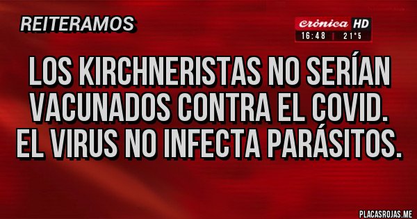 Placas Rojas - LOS KIRCHNERISTAS NO SERÍAN VACUNADOS CONTRA EL COVID. EL VIRUS NO INFECTA PARÁSITOS.