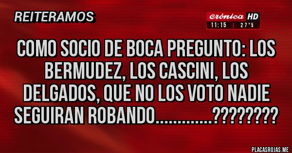 Placas Rojas - COMO SOCIO DE BOCA PREGUNTO: LOS BERMUDEZ, LOS CASCINI, LOS DELGADOS, QUE NO LOS VOTO NADIE SEGUIRAN ROBANDO.............????????
