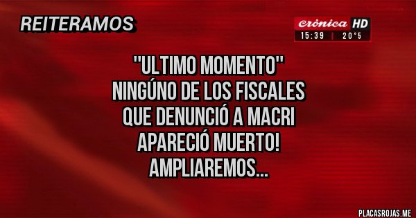 Placas Rojas - ''ULTIMO MOMENTO''
NINGÚNO DE LOS FISCALES
QUE DENUNCIÓ A MACRI
APARECIÓ MUERTO!
AMPLIAREMOS...