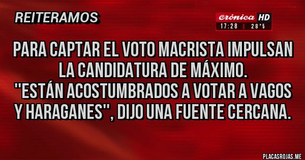 Placas Rojas - Para captar el voto macrista impulsan la candidatura de máximo.
''Están acostumbrados a votar a vagos y haraganes'', dijo una fuente cercana.