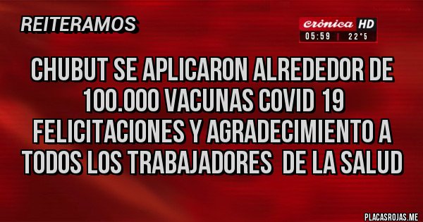 Placas Rojas - CHUBUT SE APLICARON ALREDEDOR DE 100.000 VACUNAS COVID 19 FELICITACIONES Y AGRADECIMIENTO A TODOS LOS TRABAJADORES  DE LA SALUD
