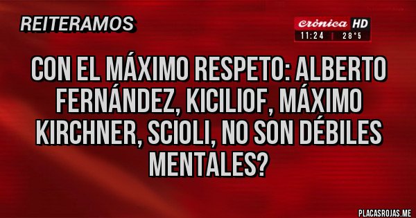 Placas Rojas - Con el máximo respeto: Alberto Fernández, KICILIOF, máximo Kirchner, Scioli, no son débiles mentales?