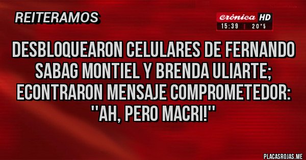 Placas Rojas - Desbloquearon celulares de Fernando Sabag Montiel y Brenda Uliarte; econtraron mensaje comprometedor: 
''Ah, pero Macri!''