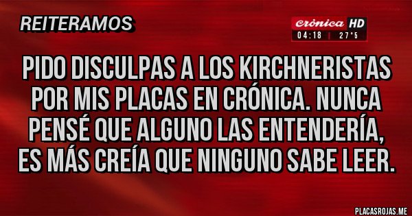 Placas Rojas - Pido disculpas a los kirchneristas por mis placas en crónica. Nunca pensé que alguno las entendería, es más creía que ninguno sabe leer.