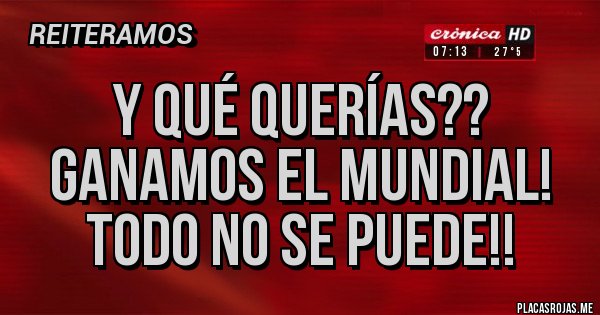 Placas Rojas - Y qué querías??
Ganamos el mundial!
Todo no se puede!! Placas Rojas - Y qué querías??
Ganamos el mundial!
Todo no se puede!!
