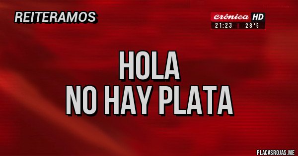 Placas Rojas - Hola
No hay plata 