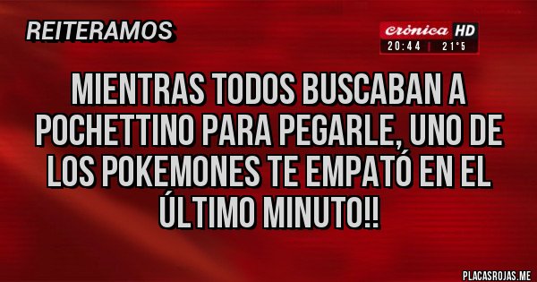 Placas Rojas - Mientras todos buscaban a Pochettino para pegarle, uno de los pokemones te empató en el último minuto!!