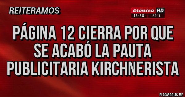 Placas Rojas - Página 12 cierra por que se acabó la pauta publicitaria kirchnerista Placas Rojas - Página 12 cierra por que se acabó la pauta publicitaria kirchnerista