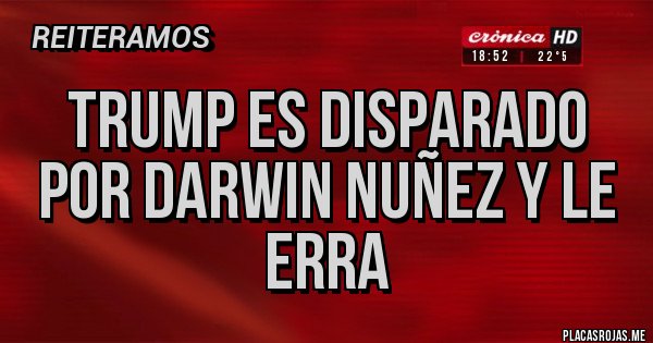 Placas Rojas - TRUMP ES DISPARADO POR DARWIN NUÑEZ Y LE ERRA