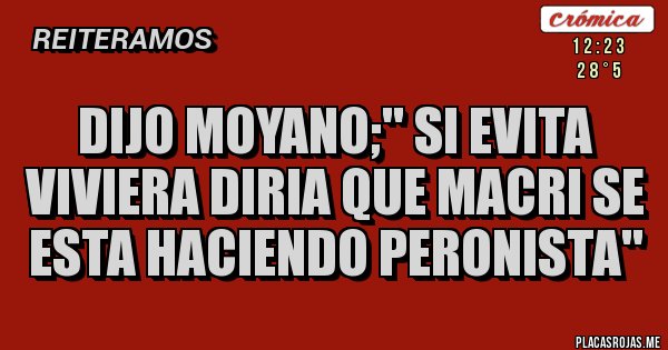 Placas Rojas - DIJO MOYANO;'' SI EVITA VIVIERA DIRIA QUE MACRI SE ESTA HACIENDO PERONISTA''