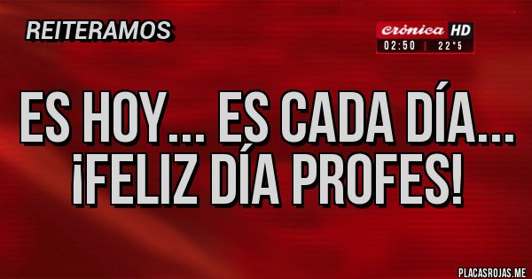Placas Rojas - Es hoy... es cada día...
¡Feliz día Profes!
