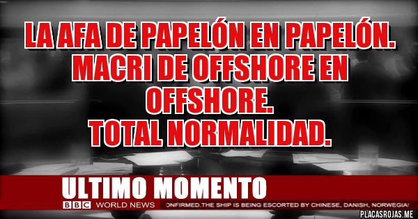 Placas Rojas - LA AFA DE PAPELÓN EN PAPELÓN.
MACRI DE OFFSHORE EN OFFSHORE.
TOTAL NORMALIDAD. Placas Rojas - LA AFA DE PAPELÓN EN PAPELÓN.
MACRI DE OFFSHORE EN OFFSHORE.
TOTAL NORMALIDAD.