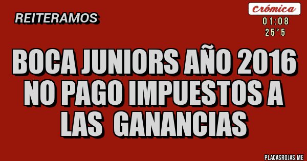 Placas Rojas - BOCA JUNIORS AÑO 2016 NO PAGO IMPUESTOS A LAS  GANANCIAS 