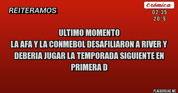 Placas Rojas - Ultimo Momento
La AFA y la Conmebol desafiliaron a River y deberia jugar la temporada siguiente en Primera D
