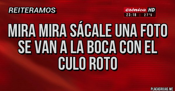 Placas Rojas - Mira Mira Sácale Una Foto
Se Van a la Boca Con el Culo Roto