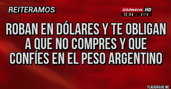 Placas Rojas - ROBAN EN DÓLARES Y TE OBLIGAN A QUE NO COMPRES Y QUE CONFÍES EN EL PESO ARGENTINO Placas Rojas - ROBAN EN DÓLARES Y TE OBLIGAN A QUE NO COMPRES Y QUE CONFÍES EN EL PESO ARGENTINO