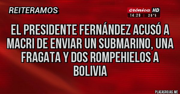 Placas Rojas - El presidente Fernández acusó a Macri de enviar un submarino, una fragata y dos rompehielos a Bolivia