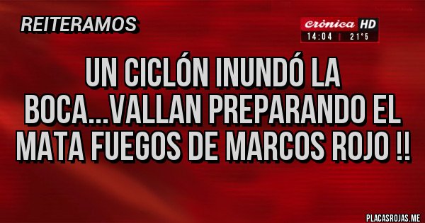 Placas Rojas - Un ciclón inundó la boca...vallan preparando el mata fuegos de Marcos rojo !!