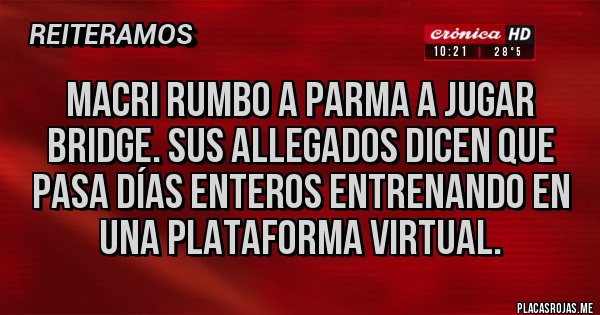 Placas Rojas - Macri rumbo a Parma a jugar bridge. Sus allegados dicen que pasa días enteros entrenando en una plataforma virtual.