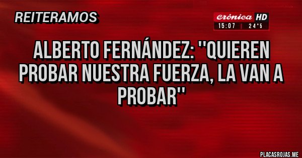 Placas Rojas - Alberto Fernández: ''Quieren probar nuestra fuerza, la van a probar''
