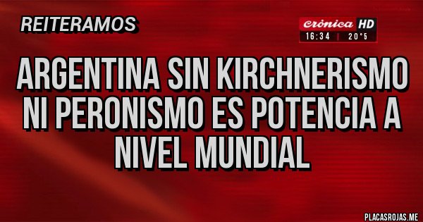 Placas Rojas - ARGENTINA SIN KIRCHNERISMO NI PERONISMO ES POTENCIA A NIVEL MUNDIAL Placas Rojas - ARGENTINA SIN KIRCHNERISMO NI PERONISMO ES POTENCIA A NIVEL MUNDIAL