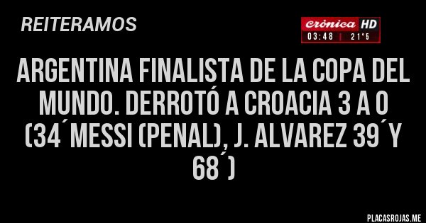 Placas Rojas - ARGENTINA FINALISTA DE LA COPA DEL MUNDO. DERROTÓ A CROACIA 3 A 0 (34´MESSI (penal), J. ALVAREZ 39´y 68´)