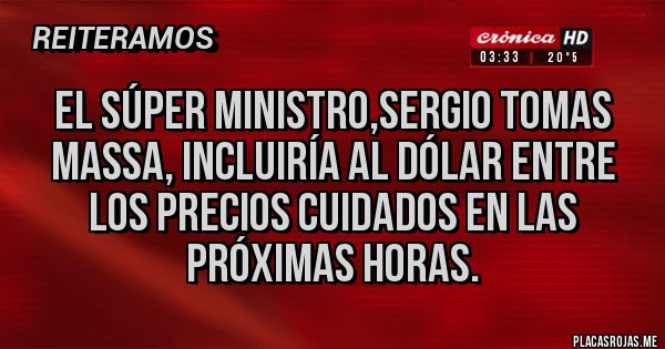 Placas Rojas - El súper ministro,Sergio tomas Massa, incluiría al dólar entre los precios cuidados en las próximas horas.