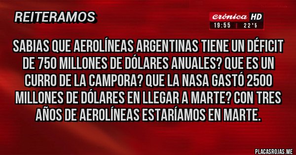 Placas Rojas - Sabias que aerolíneas argentinas tiene un déficit de 750 millones de dólares anuales? Que es un curro de la campora? Que la nasa gastó 2500 millones de dólares en llegar a Marte? Con tres años de aerolíneas estaríamos en marte.