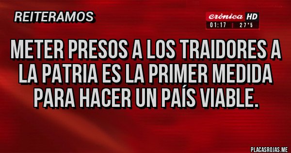 Placas Rojas - Meter presos a los traidores a la patria es la primer medida para hacer un país viable.