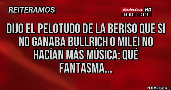 Placas Rojas - Dijo el pelotudo de la Beriso que si no ganaba Bullrich o milei no hacían más música: qué fantasma... Placas Rojas - Dijo el pelotudo de la Beriso que si no ganaba Bullrich o milei no hacían más música: qué fantasma...