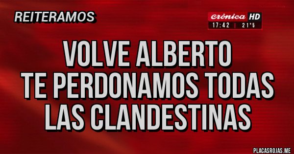 Placas Rojas - VOLVE ALBERTO
TE PERDONAMOS TODAS LAS CLANDESTINAS