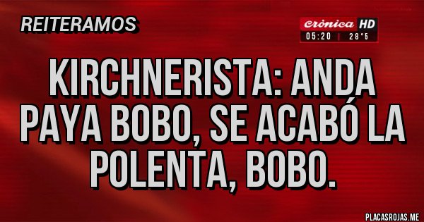 Placas Rojas - Kirchnerista: anda paya bobo, se acabó la polenta, bobo.