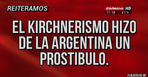Placas Rojas - El kirchnerismo hizo de la Argentina un prostibulo. Placas Rojas - El kirchnerismo hizo de la Argentina un prostibulo.