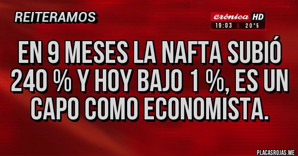 Placas Rojas - En 9 meses la nafta subió 240 % y hoy bajo 1 %, es un capo como economista. 