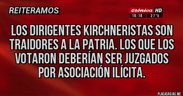 Placas Rojas - Los dirigentes kirchneristas son traidores a la patria. Los que los votaron deberían ser juzgados por asociación ilícita.