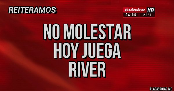 Placas Rojas - No molestar 
Hoy juega 
River 