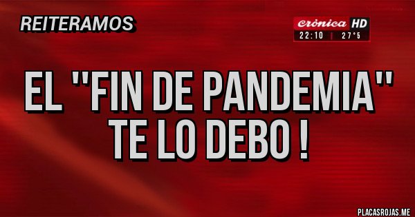 Placas Rojas - EL ''FIN DE PANDEMIA''
TE LO DEBO !