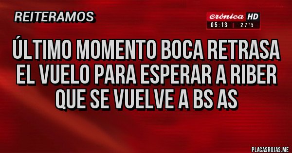 Placas Rojas - ÚLTIMO MOMENTO BOCA RETRASA EL VUELO PARA ESPERAR A RIBER QUE SE VUELVE A BS AS 