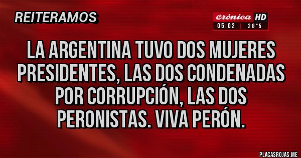 Placas Rojas - La Argentina tuvo dos mujeres presidentes, las dos condenadas por corrupción, las dos peronistas. Viva Perón. Placas Rojas - La Argentina tuvo dos mujeres presidentes, las dos condenadas por corrupción, las dos peronistas. Viva Perón.