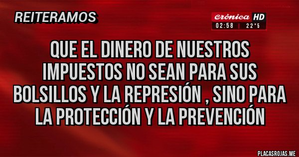 Placas Rojas - Que el dinero de nuestros impuestos no sean para sus bolsillos y la represión , sino para la protección y la prevención 