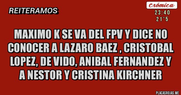 Placas Rojas - MAXIMO K SE VA DEL FPV Y DICE NO CONOCER A LAZARO BAEZ , CRISTOBAL LOPEZ, DE VIDO, ANIBAL FERNANDEZ Y A NESTOR Y CRISTINA KIRCHNER