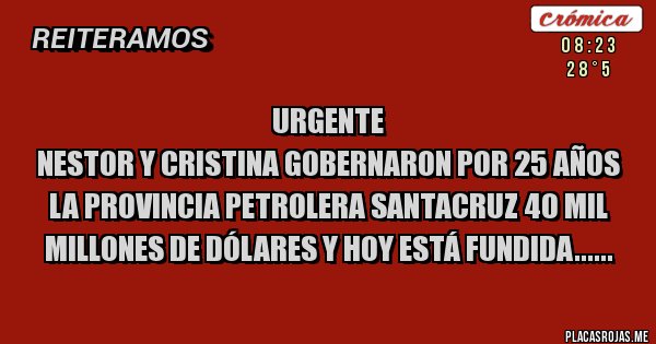 Placas Rojas - Urgente 
Nestor y Cristina gobernaron por 25 años la provincia petrolera SANTACRUZ 40 mil millones de dólares y hoy está fundida......