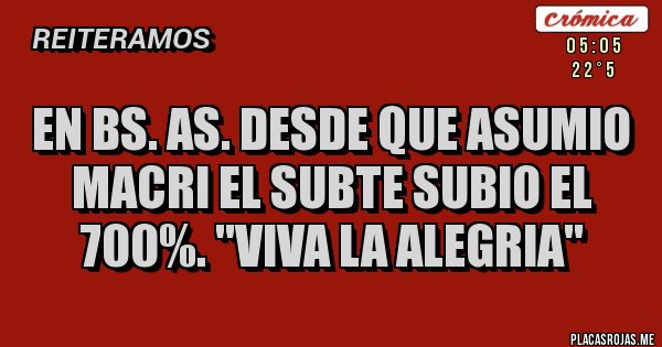 Placas Rojas - EN BS. AS. DESDE QUE ASUMIO MACRI EL SUBTE SUBIO EL 700%. ''VIVA LA ALEGRIA''