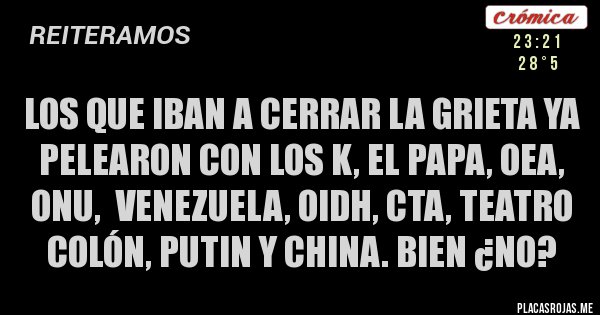 Placas Rojas - LOS QUE IBAN A CERRAR LA GRIETA YA PELEARON CON LOS K, EL PAPA, OEA, ONU,  VENEZUELA, OIDH, CTA, TEATRO COLÓN, PUTIN Y CHINA. BIEN ¿NO?
