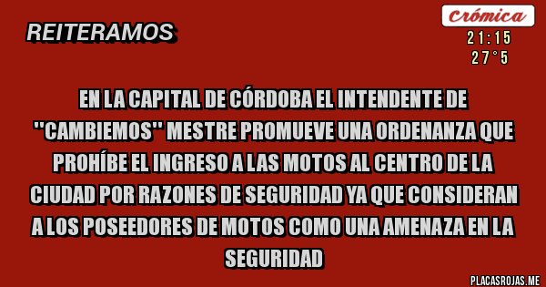 Placas Rojas - En la capital de Córdoba el intendente de ''Cambiemos'' Mestre promueve una ordenanza que prohíbe el ingreso a las motos al centro de la ciudad por razones de seguridad ya que consideran a los poseedores de motos como una amenaza en la seguridad 