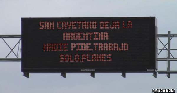 Placas Rojas - San Cayetano deja la Argentina
Nadie pide.trabajo solo.planes